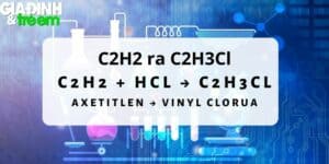 C2H2 ra C2H3Cl | C2H2 + HCl → C2H3Cl Axetitlen → Vinyl clorua